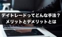 FXのデイトレードってどんな手法？メリットとデメリットとは